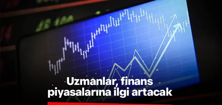 Uzmanlar, finans piyasalarına ilgi artacak