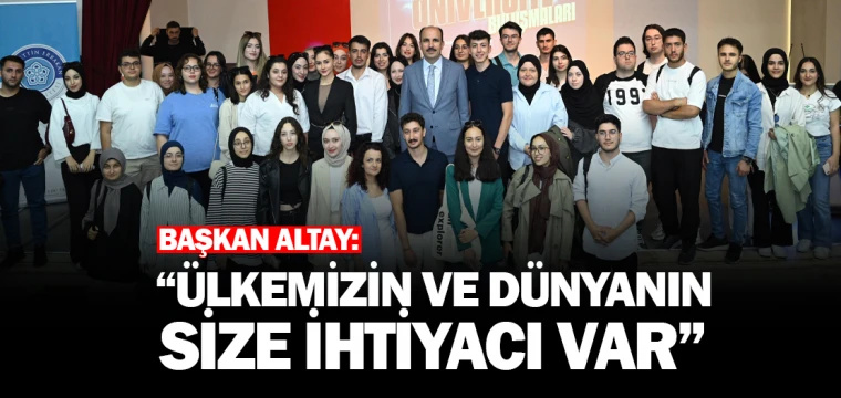 ALTAY: “ÜLKEMİZİN VE DÜNYANIN SİZE İHTİYACI VAR”