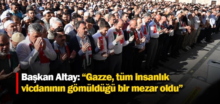 Başkan Altay: “Gazze, tüm insanlık vicdanının gömüldüğü bir mezar oldu”