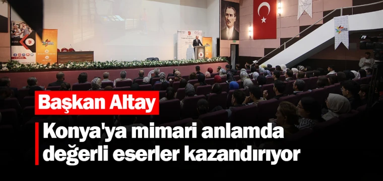 Başkan Altay, Konya'ya mimari anlamda değerli eserler kazandırıyor