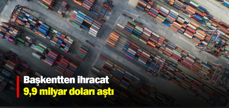 Başkentten ihracat 9,9 milyar doları aştı