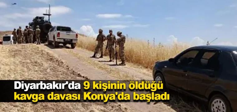 Diyarbakır'da 9 kişinin öldüğü kavga davası Konya'da başladı