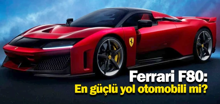 Ferrari F80: En güçlü yol otomobili mi?