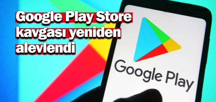 Google Play Store kavgası yeniden alevlendi