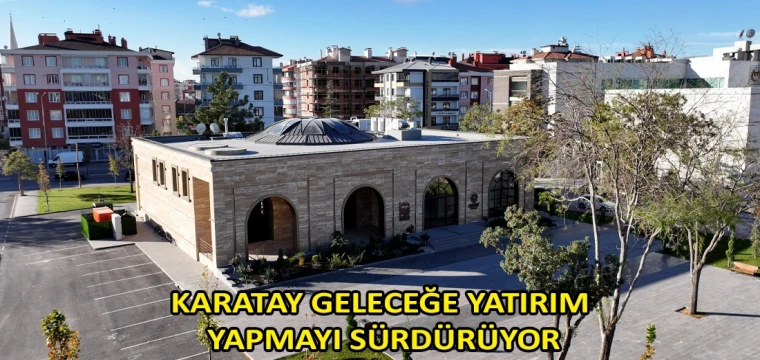 Karatay geleceğe yatırım yapmayı sürdürüyor