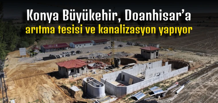 Konya Büyükşehir, Doğanhisar’a arıtma tesisi ve kanalizasyon yapıyor