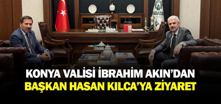 KONYA VALİSİ İBRAHİM AKIN’DAN BAŞKAN HASAN KILCA’YA ZİYARET