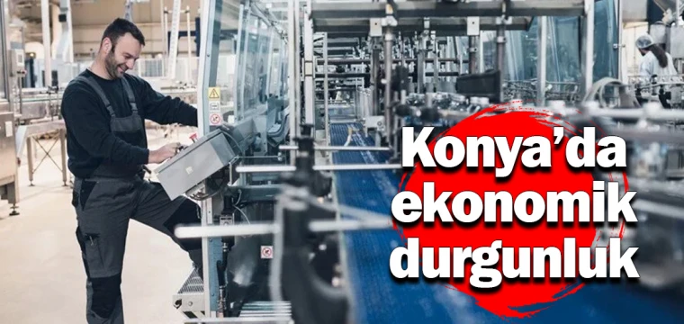 Konya’da ekonomik durgunluk