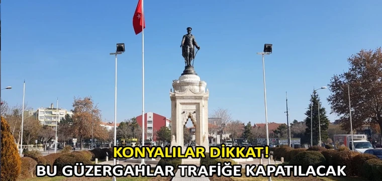 Konyalılar dikkat! Bu güzergahlar trafiğe kapatılacak