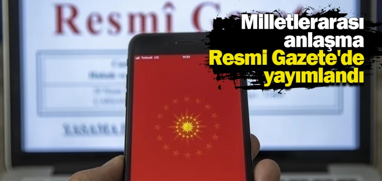 Milletlerarası anlaşma Resmi Gazete'de yayımlandı