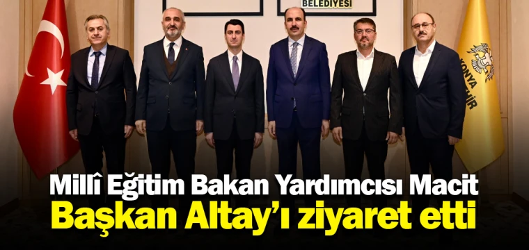 Millî Eğitim Bakan Yardımcısı Macit, Başkan Altay’ı ziyaret etti