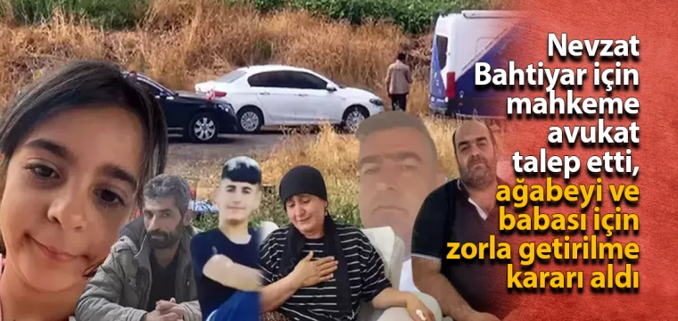 Nevzat Bahtiyar için mahkeme avukat talep etti, ağabeyi ve babası için zorla getirilme kararı aldı