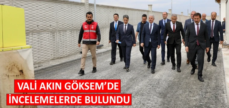 Vali Akın GÖKSEM’de incelemelerde bulundu