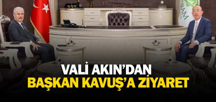 VALİ AKIN’DAN BAŞKAN KAVUŞ’A ZİYARET