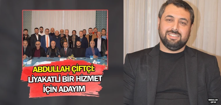 Abdullah Çiftçi: Liyakatli bir hizmet için adayım