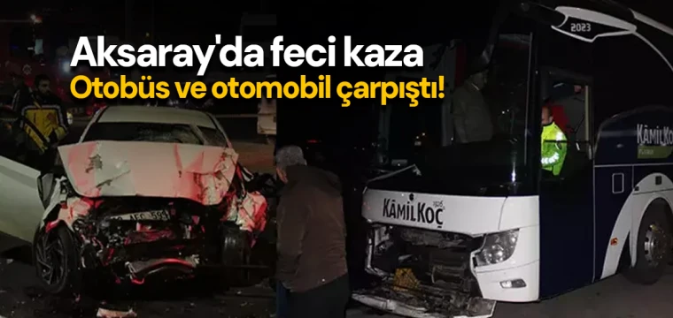 Aksaray'da feci kaza: Otobüs ve otomobil çarpıştı!