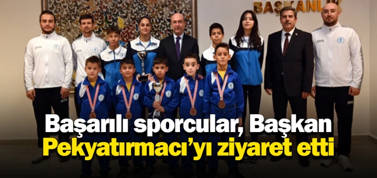 Başarılı sporcular, Başkan Pekyatırmacı’yı ziyaret etti