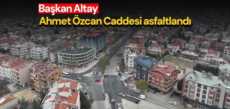 Başkan Altay: Ahmet Özcan Caddesi asfaltlandı