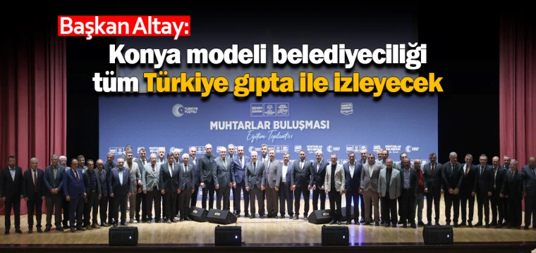 Başkan Altay: 'Konya modeli belediyeciliği tüm Türkiye gıpta ile izleyecek