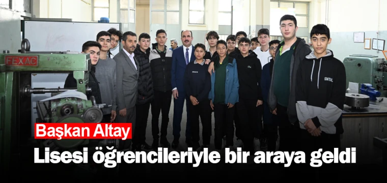 Başkan Altay, Lisesi öğrencileriyle bir araya geldi