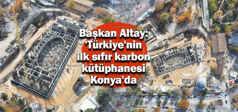 Başkan Altay: 'Türkiye'nin ilk sıfır karbon kütüphanesi Konya'da