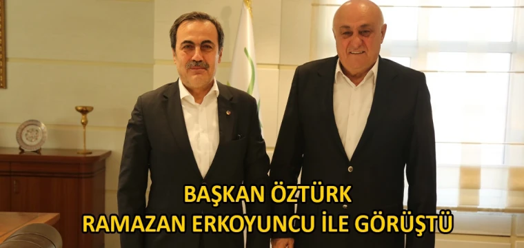 Başkan Öztürk Ramazan Erkoyuncu ile görüştü