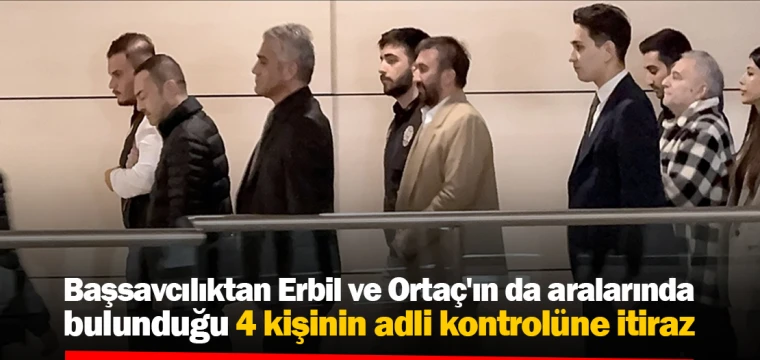 Başsavcılık, 4 kişinin adli kontrolüne itiraz etti