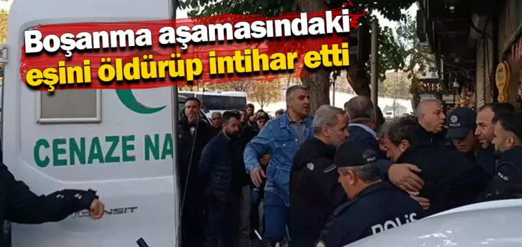 Boşanma aşamasındaki eşini öldürüp intihar etti