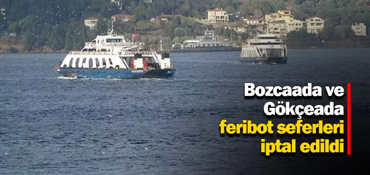 Bozcaada ve Gökçeada feribot seferleri iptal edildi