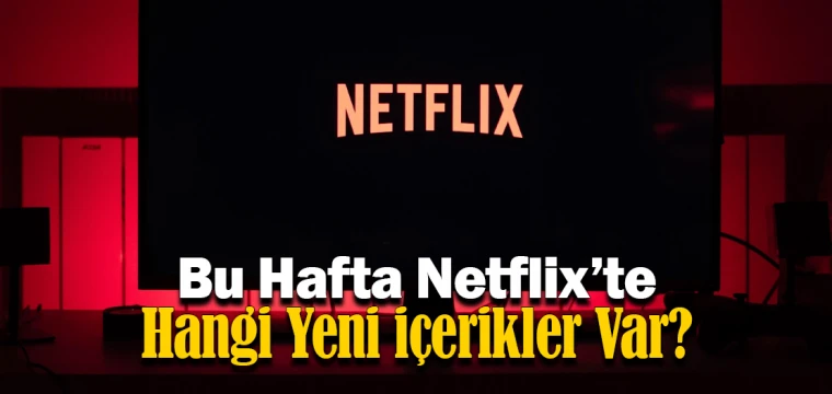 Bu Hafta Netflix’te Hangi Yeni İçerikler Var?