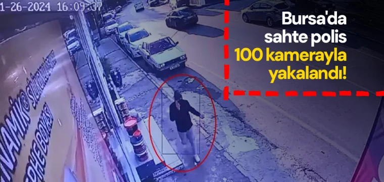 Bursa'da sahte polis 100 kamerayla yakalandı!