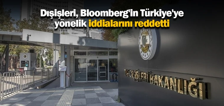 Dışişleri, Bloomberg'in Türkiye'ye yönelik iddialarını reddetti