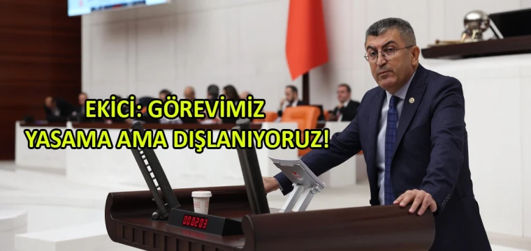 Ekici: Görevimiz yasama ama dışlanıyoruz!