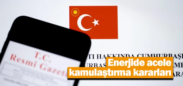 Enerjide acele kamulaştırma kararları