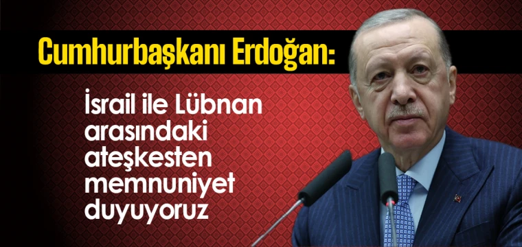 Erdoğan: İsrail ile Lübnan arasındaki ateşkesten memnuniyet duyuyoruz