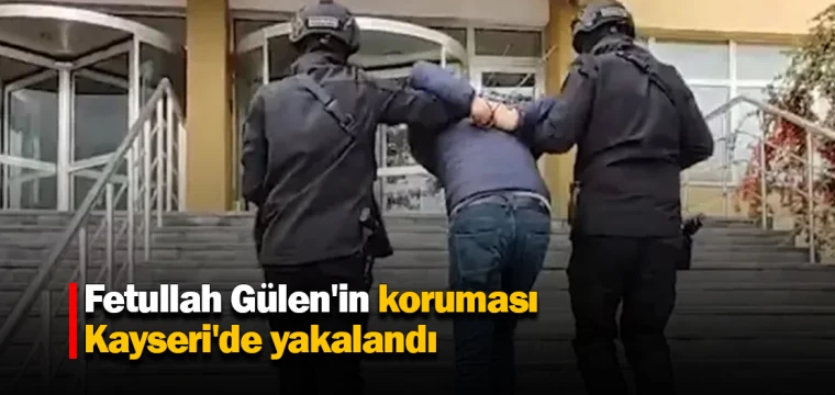 Fetullah Gülen'in koruması Kayseri'de yakalandı