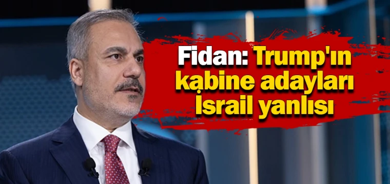 Fidan: Trump'ın kabine adayları İsrail yanlısı