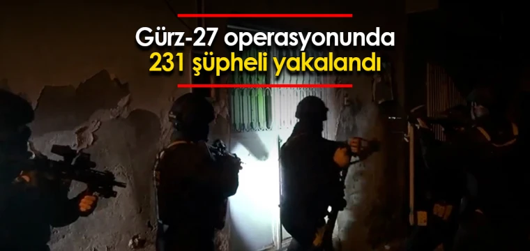 Gürz-27 operasyonunda 231 şüpheli yakalandı