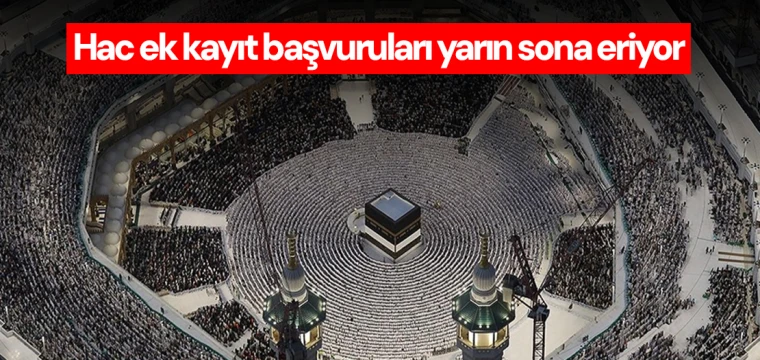 Hac ek kayıt başvuruları yarın sona eriyor