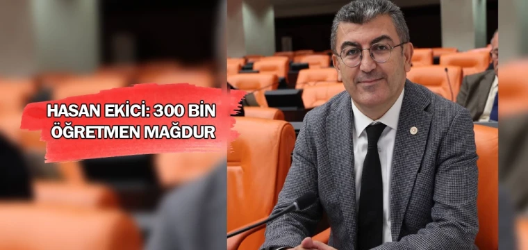 Hasan Ekici: 300 bin öğretmen mağdur