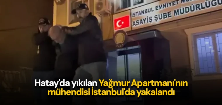 Hatay'da yıkılan Yağmur Apartmanı'nın mühendisi İstanbul'da yakalandı