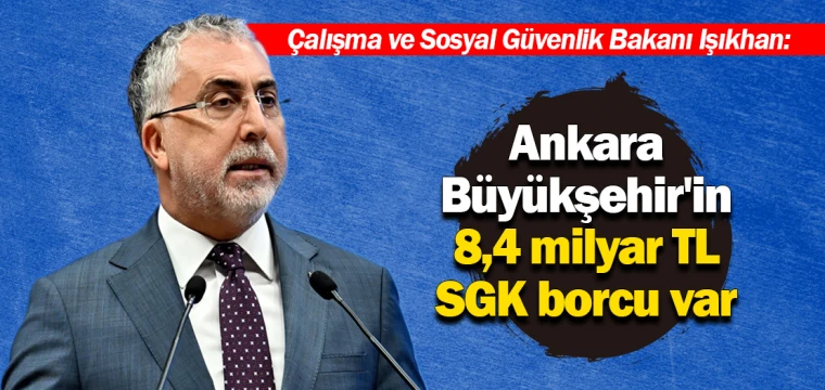 Işıkhan: Ankara Büyükşehir'in 8,4 milyar lira SGK borcu var