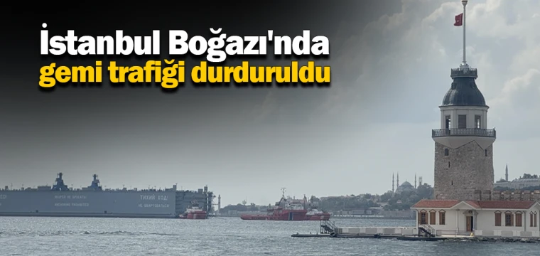 İstanbul Boğazı'nda gemi trafiği durduruldu