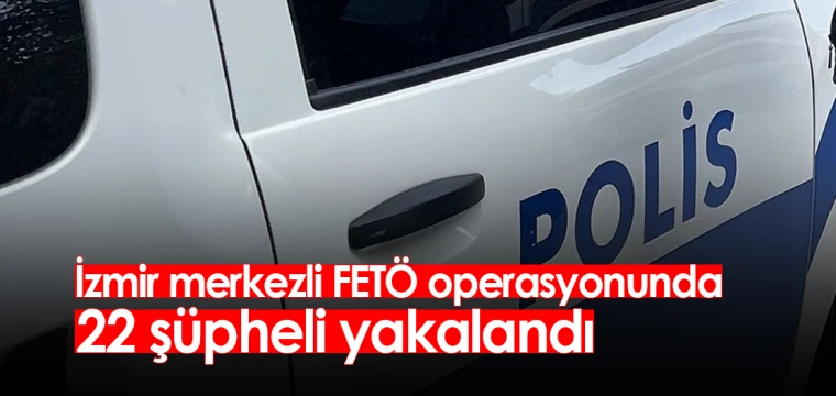 İzmir merkezli FETÖ operasyonunda 22 şüpheli yakalandı