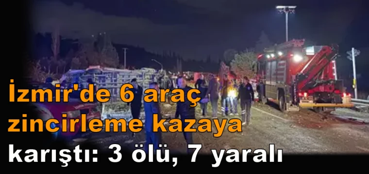 İzmir'de 6 araç zincirleme kazaya karıştı: 3 ölü, 7 yaralı