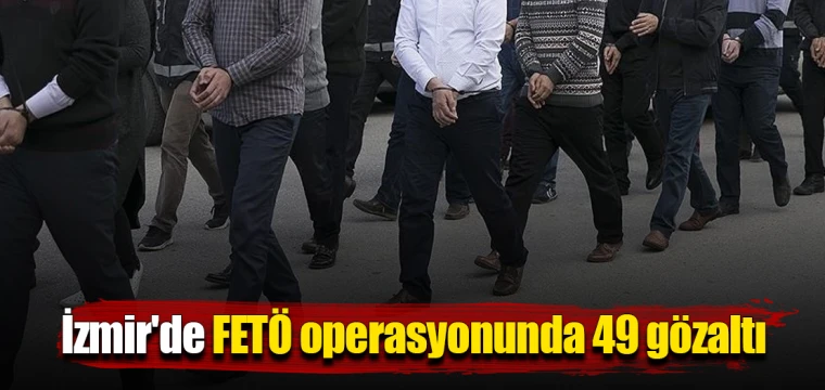 İzmir'de FETÖ operasyonunda 49 gözaltı