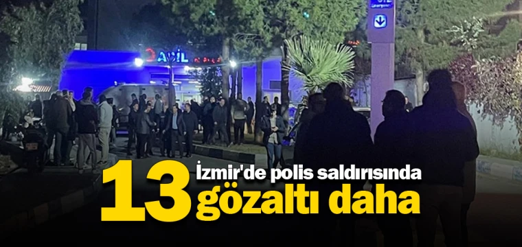 İzmir'de polis saldırısında 13 gözaltı daha