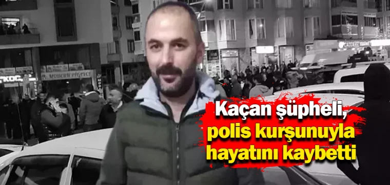 Kaçan şüpheli, polis kurşunuyla hayatını kaybetti