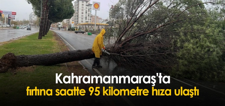 Kahramanmaraş'ta fırtına saatte 95 kilometre hıza ulaştı