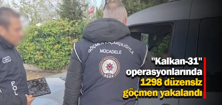 "Kalkan-31" operasyonlarında 1298 düzensiz göçmen yakalandı